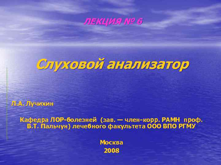 ЛЕКЦИЯ № 6 Слуховой анализатор Л. А. Лучихин Кафедра ЛОР-болезней (зав. — член-корр. РАМН