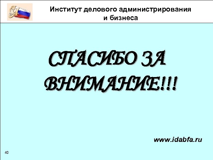 Институт делового администрирования и бизнеса СПАСИБО ЗА ВНИМАНИЕ!!! www. idabfa. ru 40 