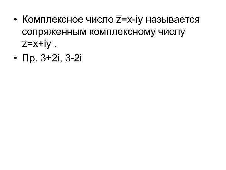  • Комплексное число z=x-iy называется сопряженным комплексному числу z=x+iy. • Пр. 3+2 i,