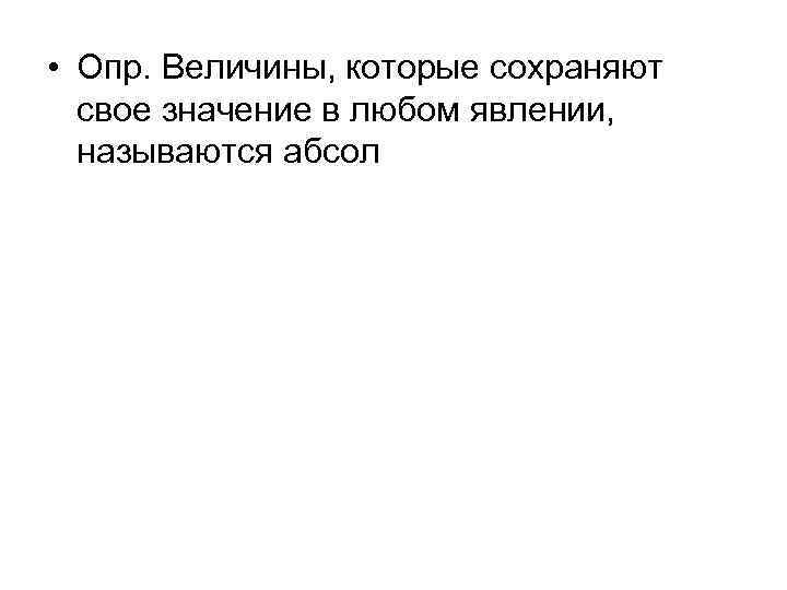  • Опр. Величины, которые сохраняют свое значение в любом явлении, называются абсол 