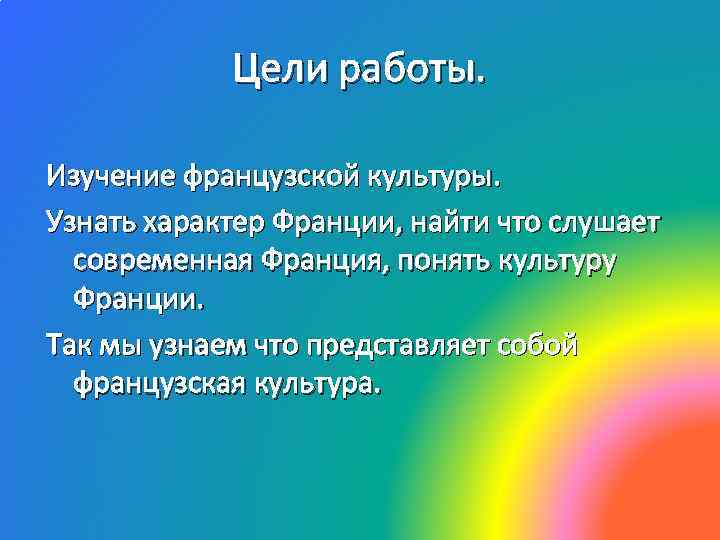 Цели работы. Изучение французской культуры. Узнать характер Франции, найти что слушает современная Франция, понять