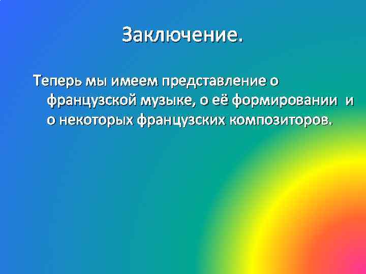 Заключение. Теперь мы имеем представление о французской музыке, о её формировании и о некоторых