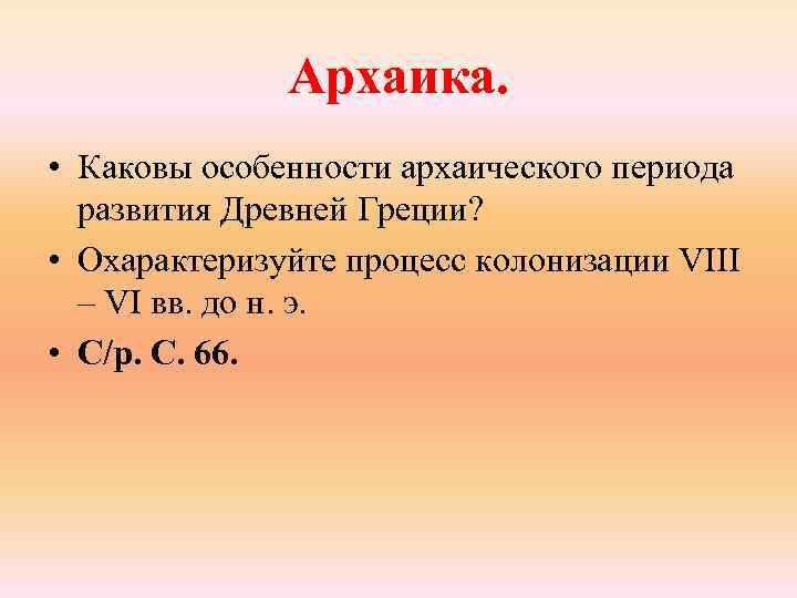 Архаика. • Каковы особенности архаического периода развития Древней Греции? • Охарактеризуйте процесс колонизации VIII