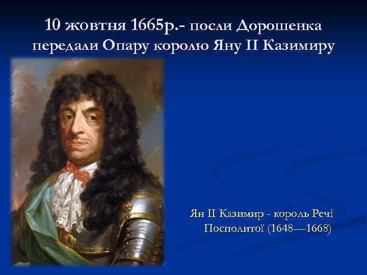 10 жовтня 1665 р. - посли Дорошенка передали Опару королю Яну II Казимиру Ян