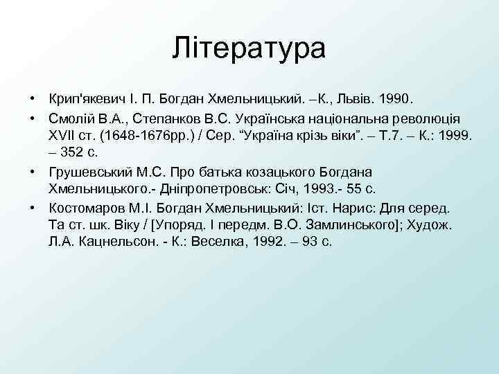 Література • Крип'якевич І. П. Богдан Хмельницький. –К. , Львів. 1990. • Смолій В.