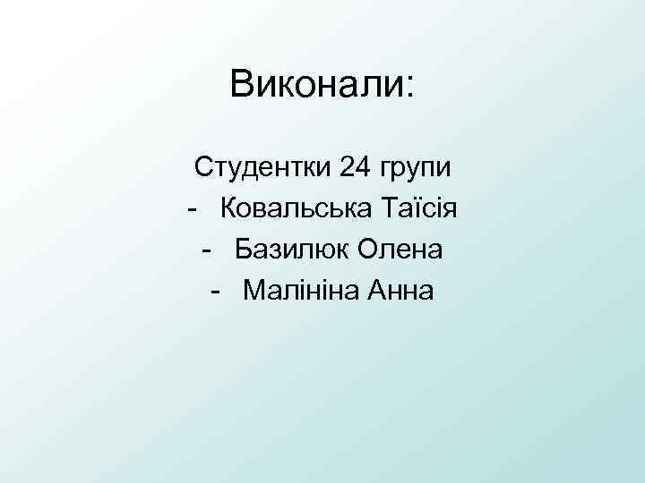 Виконали: Студентки 24 групи - Ковальська Таїсія - Базилюк Олена - Малініна Анна 