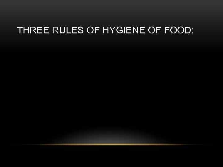 THREE RULES OF HYGIENE OF FOOD: 