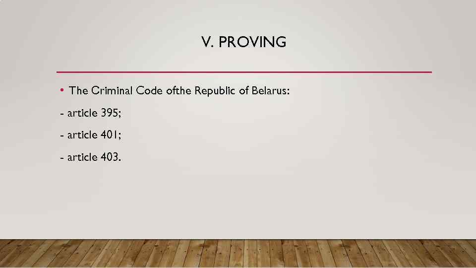 V. PROVING • The Сriminal Code ofthe Republic of Belarus: - article 395; -