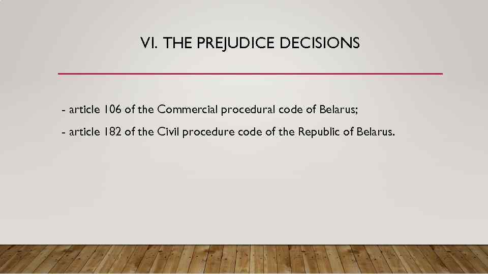 VI. THE PREJUDICE DECISIONS - article 106 of the Commercial procedural code of Belarus;