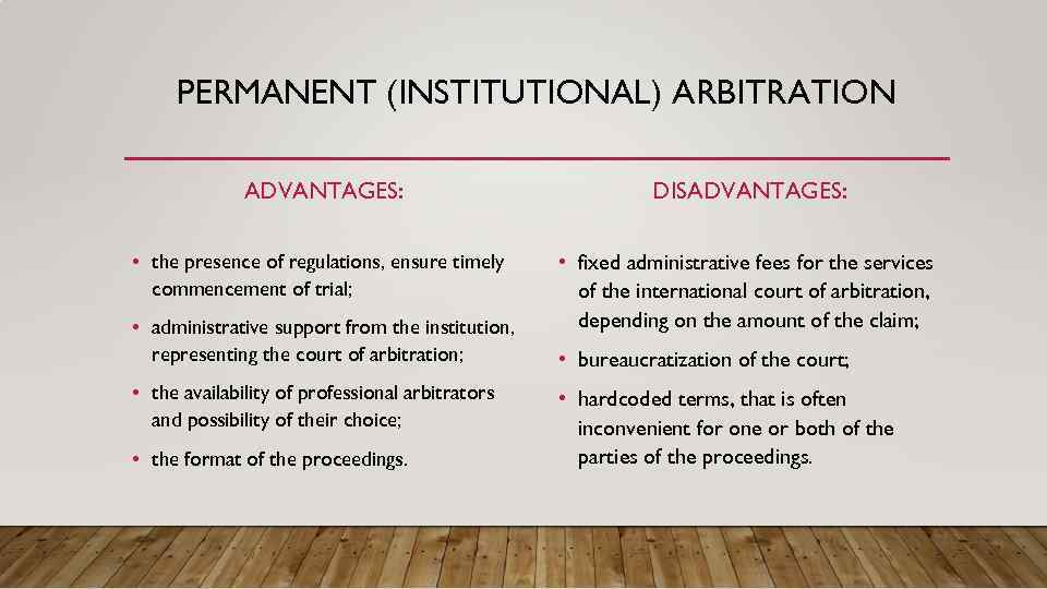 PERMANENT (INSTITUTIONAL) ARBITRATION ADVANTAGES: DISADVANTAGES: • the presence of regulations, ensure timely commencement of