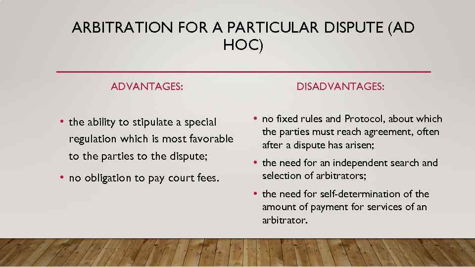 ARBITRATION FOR A PARTICULAR DISPUTE (AD HOC) ADVANTAGES: • the ability to stipulate a