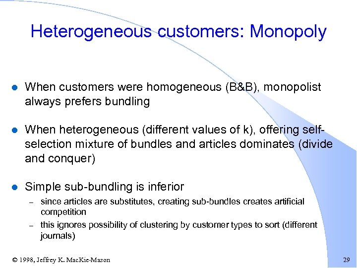 Heterogeneous customers: Monopoly l When customers were homogeneous (B&B), monopolist always prefers bundling l