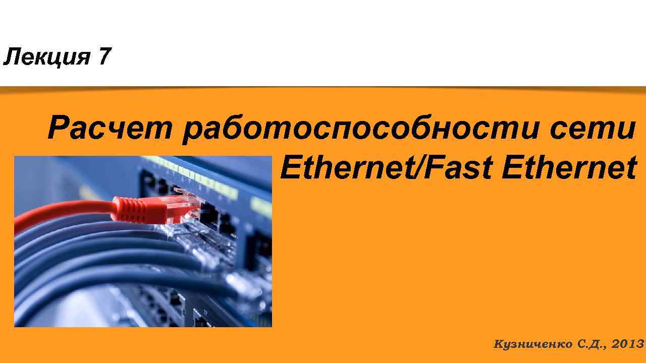 Лекция 7 Расчет работоспособности сети Ethernet/Fast Ethernet Кузниченко С. Д. , 2013. 