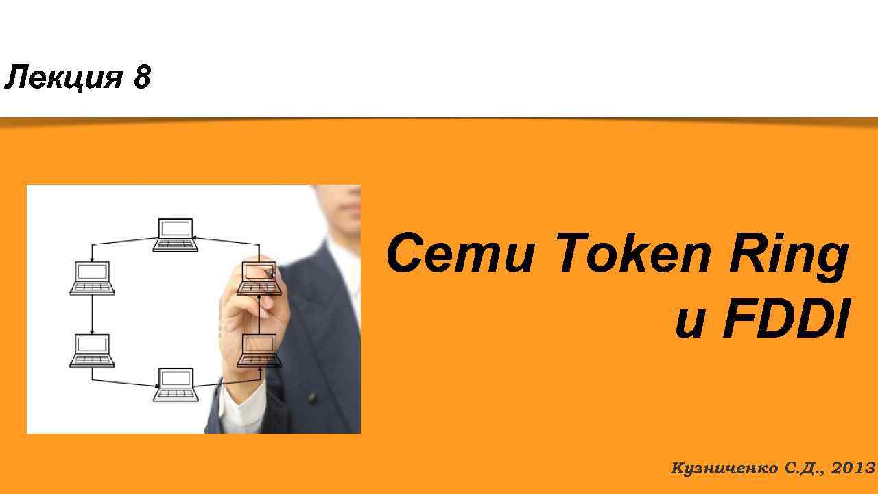Лекция 8 Сети Token Ring и FDDI Кузниченко С. Д. , 2013. 