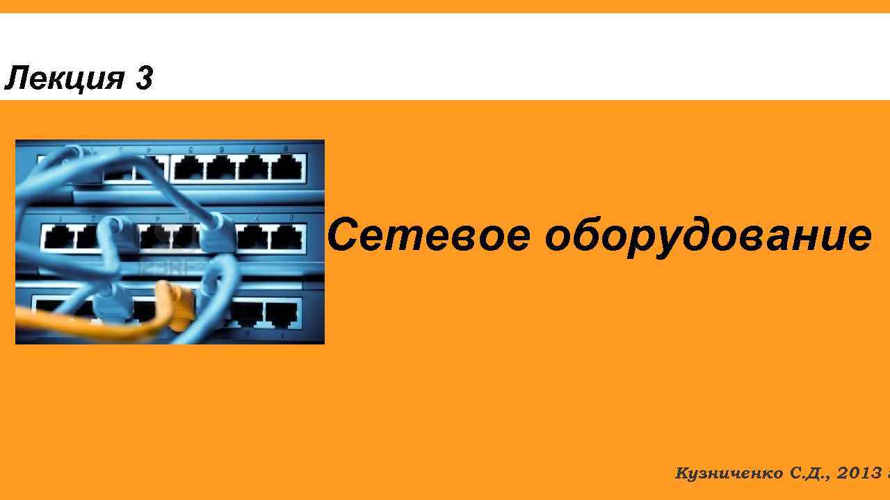 Лекция 3 Сетевое оборудование Кузниченко С. Д. , 2013 г. 