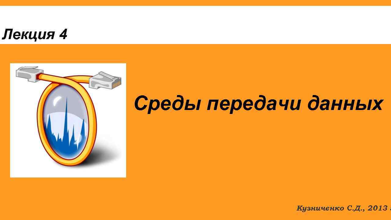 Лекция 4 Среды передачи данных Кузниченко С. Д. , 2013 г. 