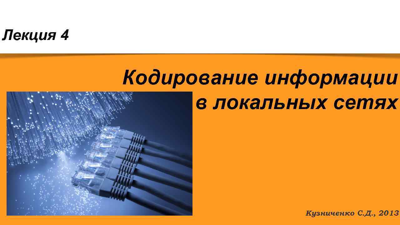 Лекция 4 Кодирование информации в локальных сетях Кузниченко С. Д. , 2013. 
