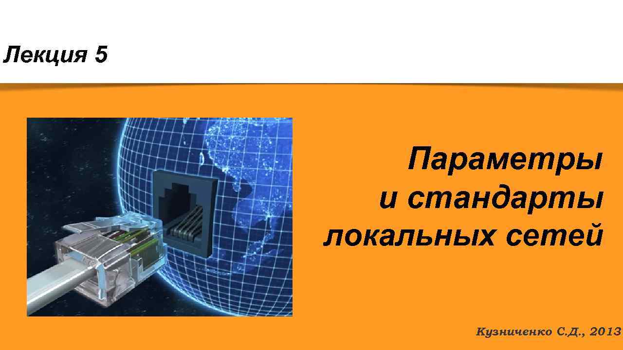Лекция 5 Параметры и стандарты локальных сетей Кузниченко С. Д. , 2013. 