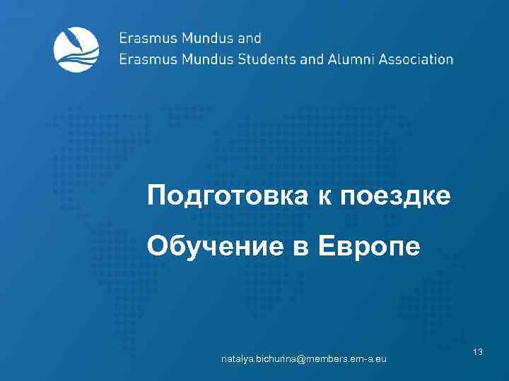 Подготовка к поездке Обучение в Европе natalya. bichurina@members. em-a. eu 13 