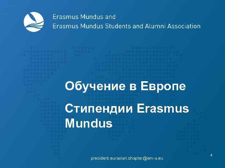 Обучение в Европе Стипендии Erasmus Mundus president. eurasian. chapter@em-a. eu 4 