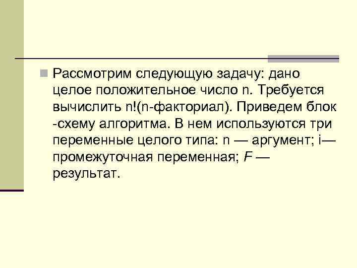 n Рассмотрим следующую задачу: дано целое положительное число n. Требуется вычислить n!(n факториал). Приведем