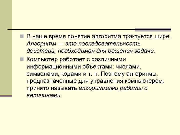 n В наше время понятие алгоритма трактуется шире. Алгоритм — это последовательность действий, необходимая