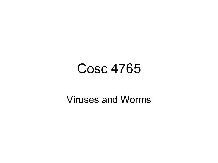 Cosc 4765 Viruses and Worms 