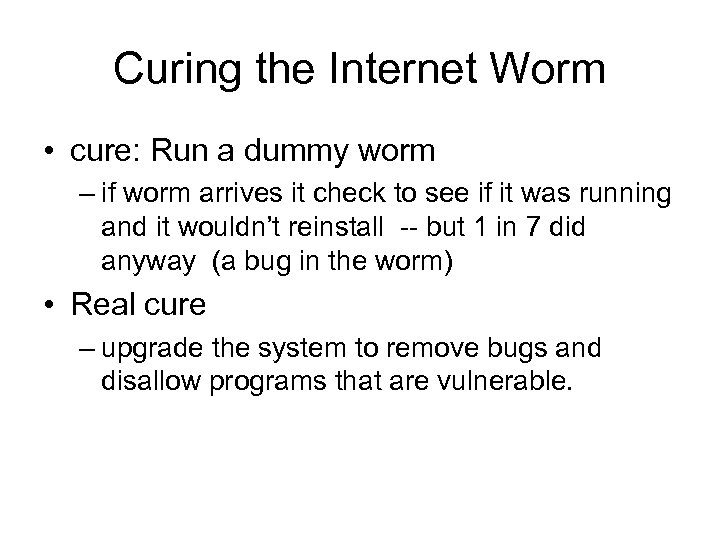 Curing the Internet Worm • cure: Run a dummy worm – if worm arrives