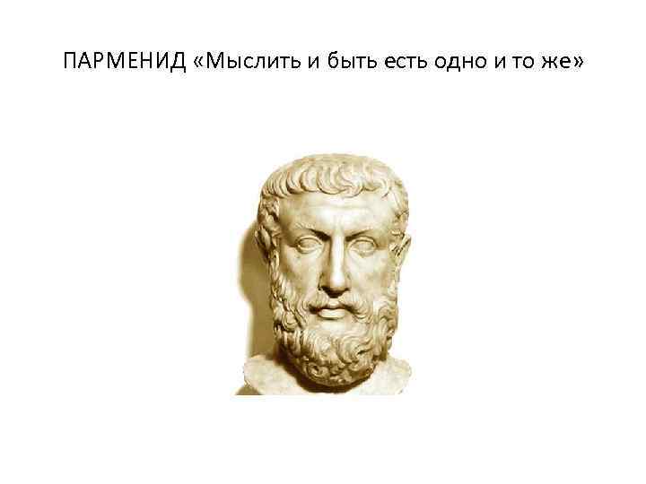 ПАРМЕНИД «Мыслить и быть есть одно и то же» 
