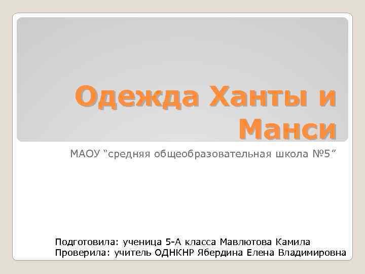 Одежда Ханты и Манси МАОУ “средняя общеобразовательная школа № 5” Подготовила: ученица 5 А