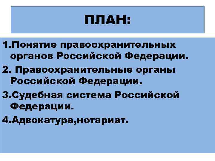 ПЛАН: 1. Понятие правоохранительных органов Российской Федерации. 2. Правоохранительные органы Российской Федерации. 3. Судебная