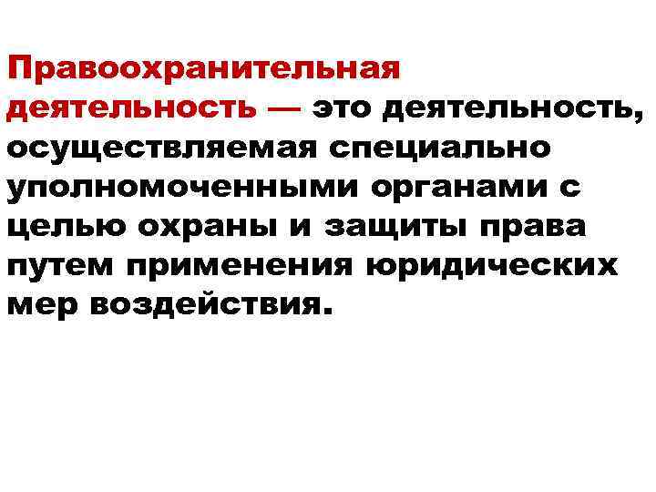 Правоохранительная деятельность — это деятельность, осуществляемая специально уполномоченными органами с целью охраны и защиты
