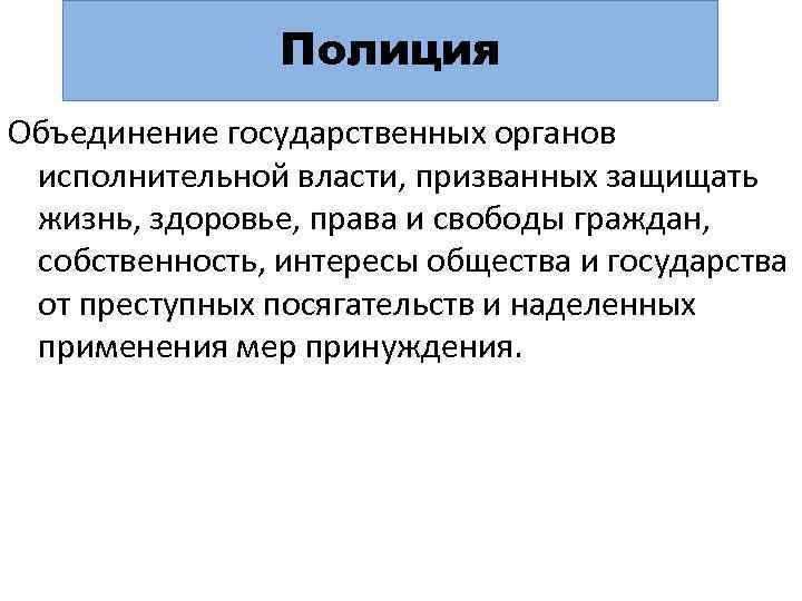 Полиция Объединение государственных органов исполнительной власти, призванных защищать жизнь, здоровье, права и свободы граждан,