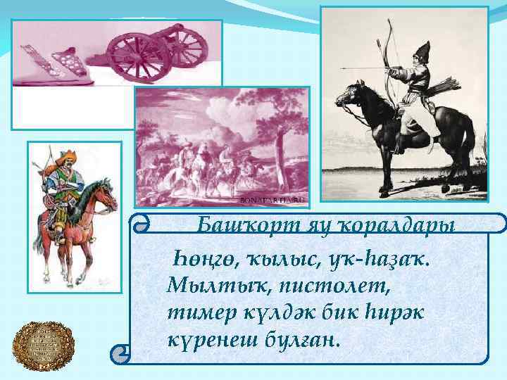 Башҡорт яу ҡоралдары Һөңгө, ҡылыс, уҡ-һаҙаҡ. Мылтыҡ, пистолет, тимер күлдәк бик һирәк күренеш булған.