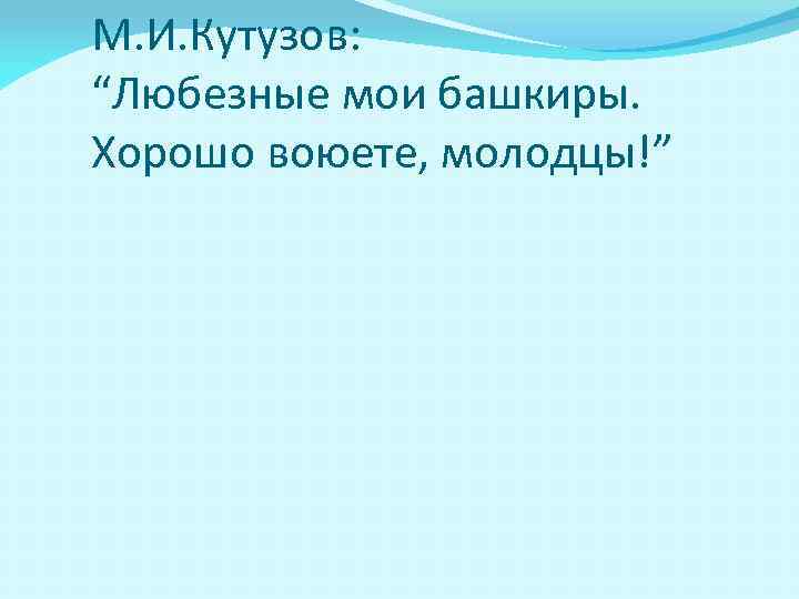 М. И. Кутузов: “Любезные мои башкиры. Хорошо воюете, молодцы!” 