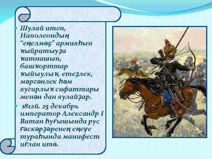  Шулай итеп, Наполеондың “еңелмәҫ” армияһын ҡыйратыуҙа ҡатнашып, башҡорттар ҡыйыулыҡ, етеҙлек, мәргәнлек һәм яугирлыҡ