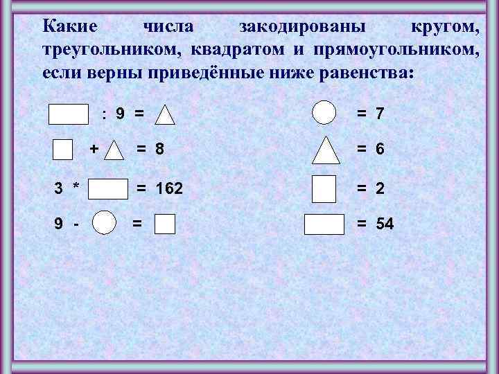 Какие числа закодированы кругом, треугольником, квадратом и прямоугольником, если верны приведённые ниже равенства: :