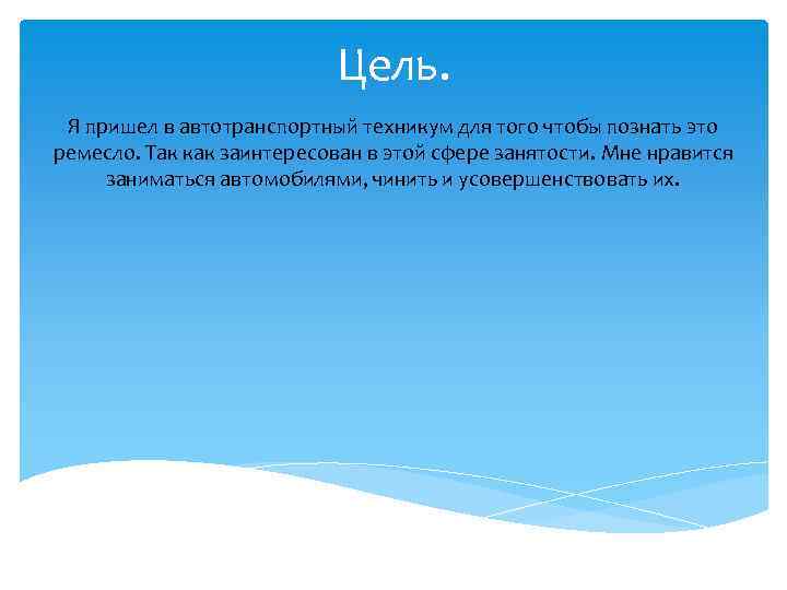 Цель. Я пришел в автотранспортный техникум для того чтобы познать это ремесло. Так как