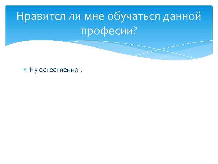 Нравится ли мне обучаться данной професии? Ну естественно. 