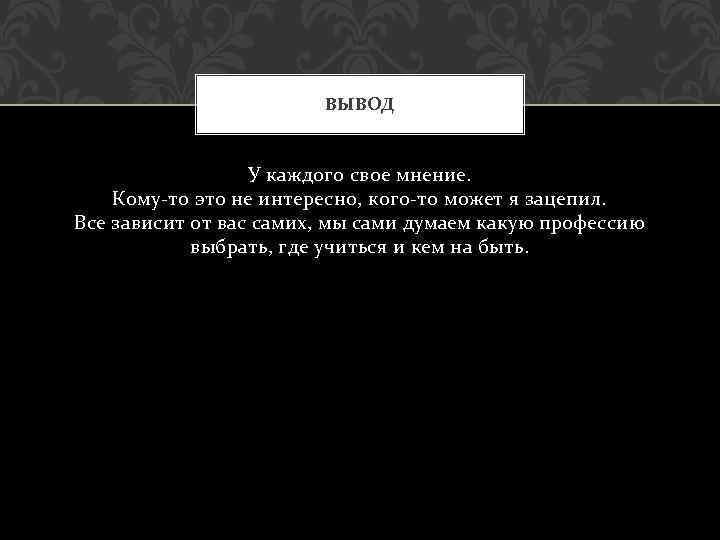 ВЫВОД У каждого свое мнение. Кому-то это не интересно, кого-то может я зацепил. Все