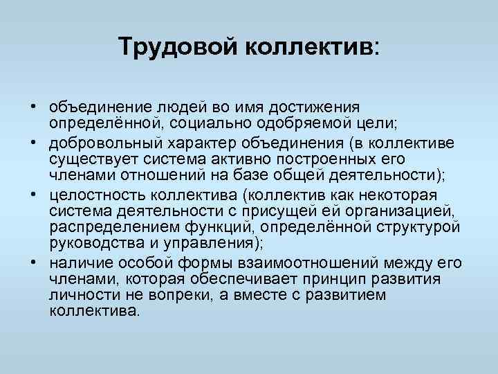 Трудовой коллектив: • объединение людей во имя достижения определённой, социально одобряемой цели; • добровольный