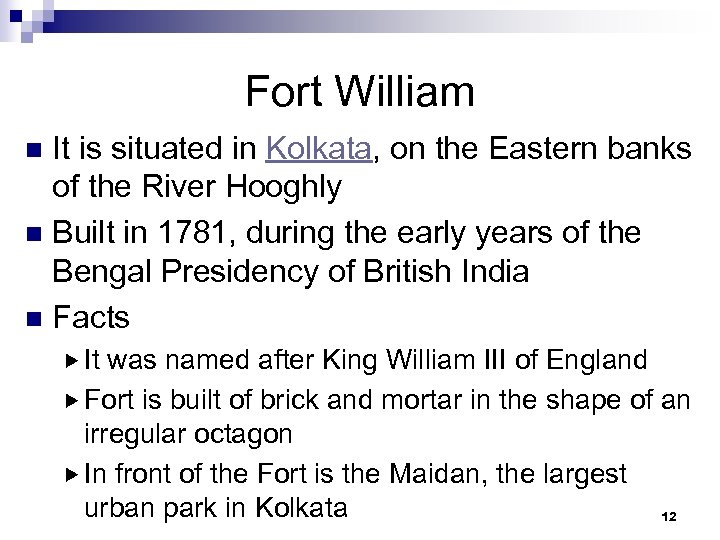 Fort William It is situated in Kolkata, on the Eastern banks of the River