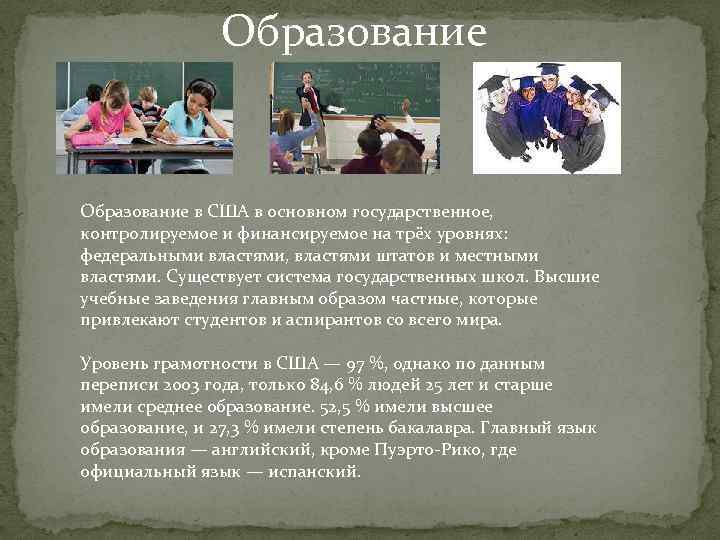 Образование в США в основном государственное, контролируемое и финансируемое на трёх уровнях: федеральными властями,