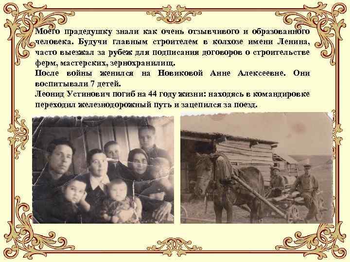 Моего прадедушку знали как очень отзывчивого и образованного человека. Будучи главным строителем в колхозе