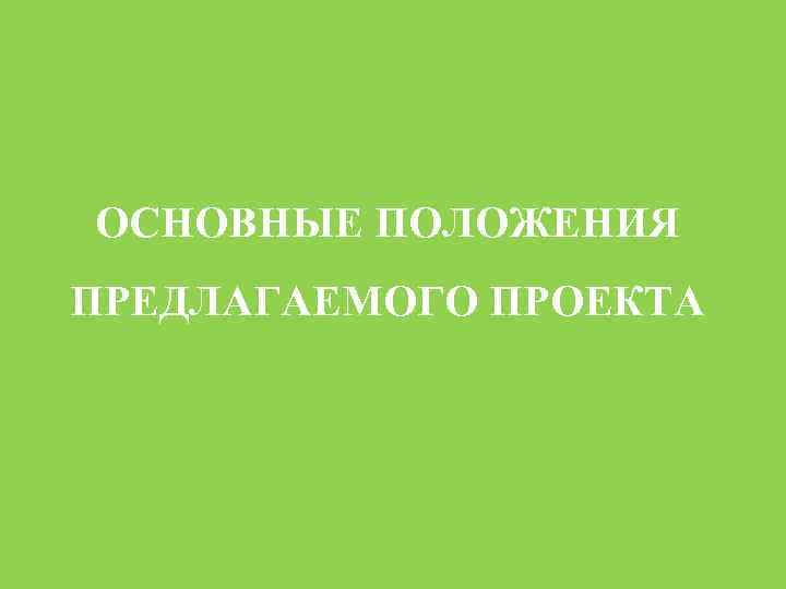 ОСНОВНЫЕ ПОЛОЖЕНИЯ ПРЕДЛАГАЕМОГО ПРОЕКТА 