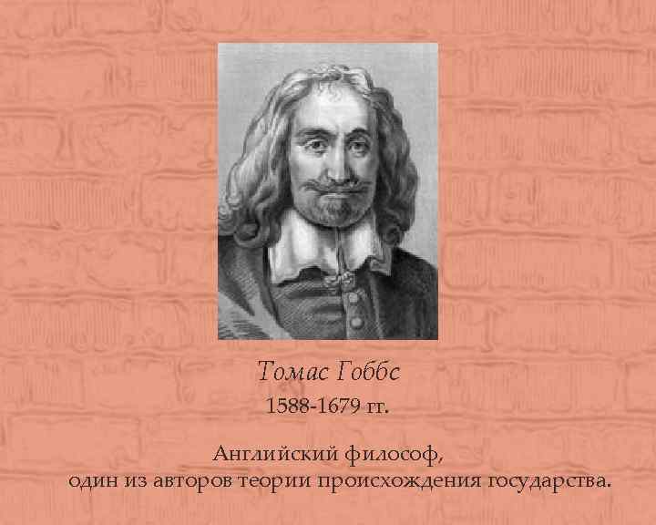 Томас Гоббс 1588 -1679 гг. Английский философ, один из авторов теории происхождения государства. 