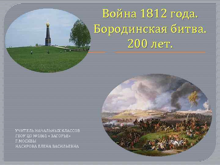 Война 1812 года. Бородинская битва. 200 лет. УЧИТЕЛЬ НАЧАЛЬНЫХ КЛАССОВ ГБОУ ЦО № 1861