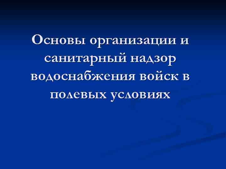 Основы организации и санитарный надзор водоснабжения войск в полевых условиях 