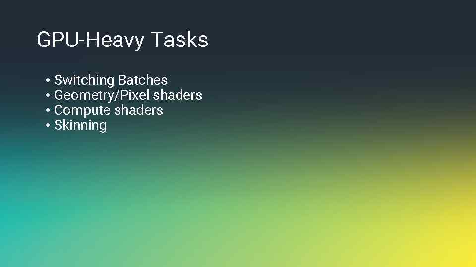 GPU-Heavy Tasks • Switching Batches • Geometry/Pixel shaders • Compute shaders • Skinning 