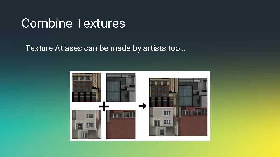 Combine Textures Texture Atlases can be made by artists too… 